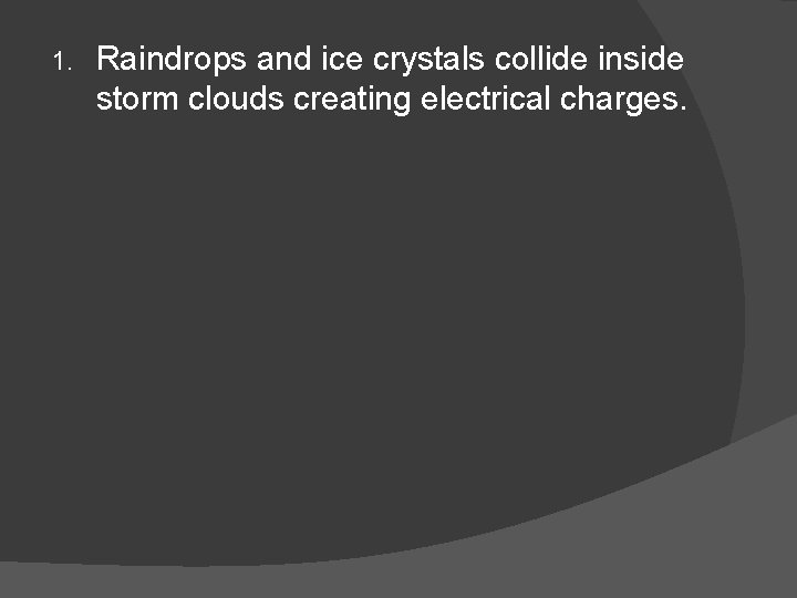 1. Raindrops and ice crystals collide inside storm clouds creating electrical charges. 