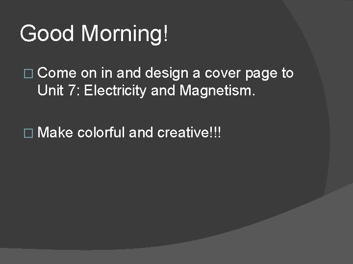 Good Morning! � Come on in and design a cover page to Unit 7: