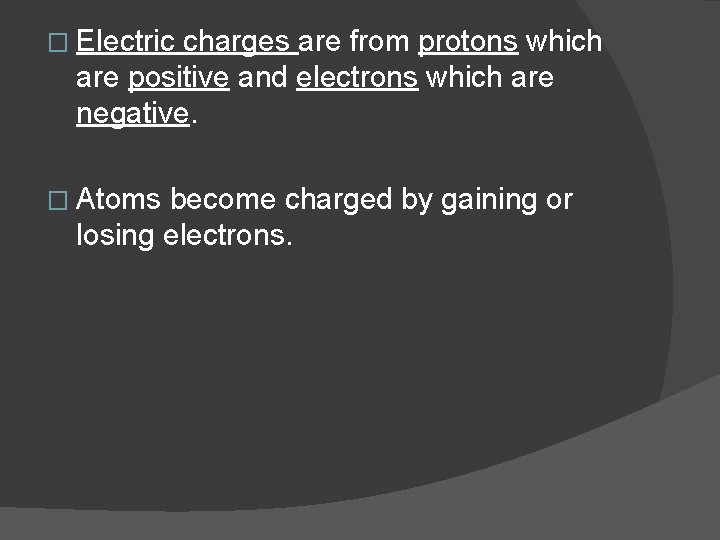 � Electric charges are from protons which are positive and electrons which are negative.