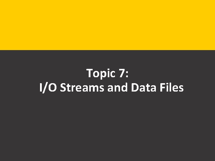 Topic 7: I/O Streams and Data Files 