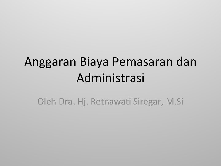 Anggaran Biaya Pemasaran dan Administrasi Oleh Dra. Hj. Retnawati Siregar, M. Si 
