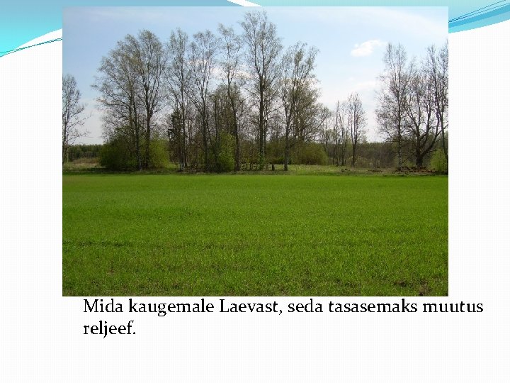 Mida kaugemale Laevast, seda tasasemaks muutus reljeef. 