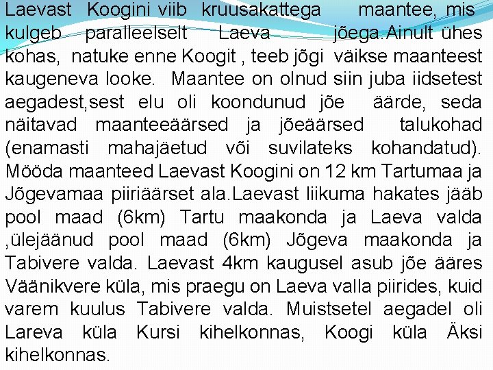 Laevast Koogini viib kruusakattega maantee, mis kulgeb paralleelselt Laeva jõega. Ainult ühes kohas, natuke