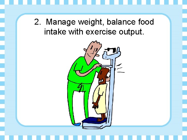 2. Manage weight, balance food intake with exercise output. 