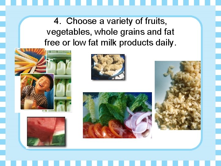 4. Choose a variety of fruits, vegetables, whole grains and fat free or low