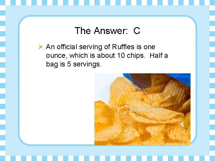 The Answer: C Ø An official serving of Ruffles is one ounce, which is