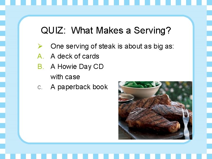 QUIZ: What Makes a Serving? Ø One serving of steak is about as big