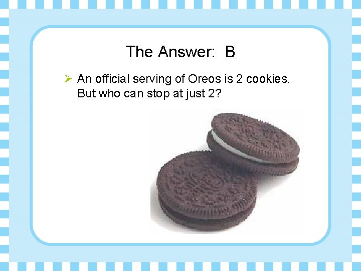 The Answer: B Ø An official serving of Oreos is 2 cookies. But who