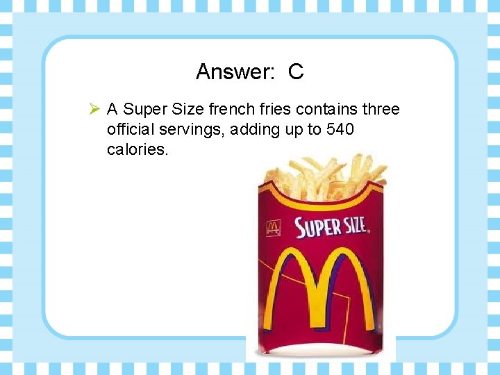 Answer: C Ø A Super Size french fries contains three official servings, adding up