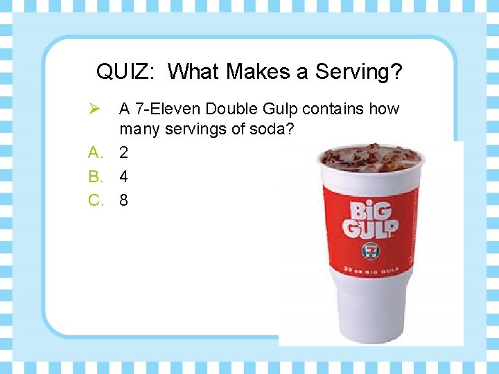 QUIZ: What Makes a Serving? Ø A 7 -Eleven Double Gulp contains how many