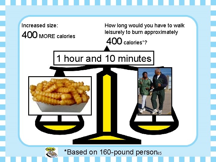 Increased size: 400 MORE calories How long would you have to walk leisurely to
