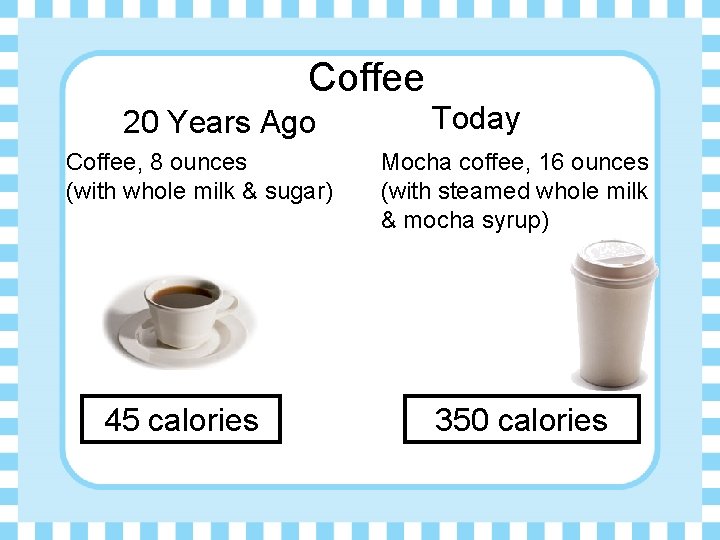 Coffee 20 Years Ago Coffee, 8 ounces (with whole milk & sugar) 45 calories