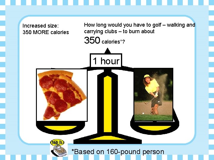 Increased size: 350 MORE calories How long would you have to golf – walking