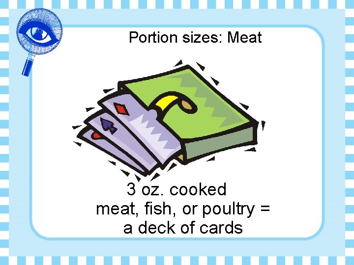 Portion sizes: Meat 3 oz. cooked meat, fish, or poultry = a deck of