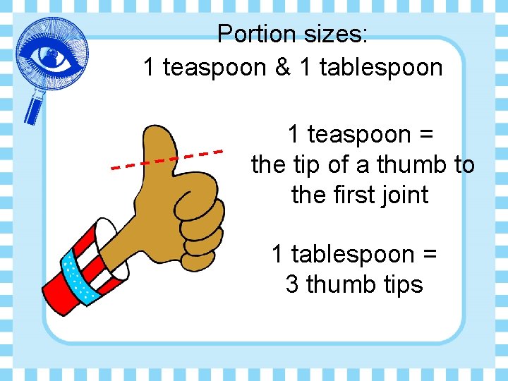 Portion sizes: 1 teaspoon & 1 tablespoon 1 teaspoon = the tip of a