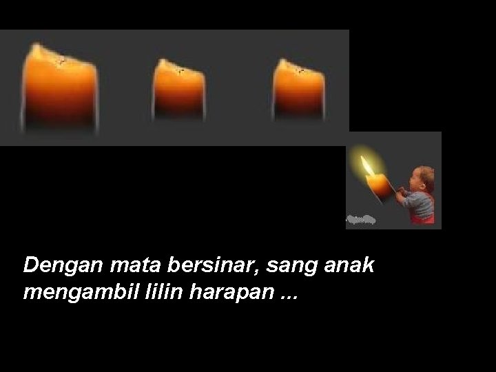 Dengan mata bersinar, sang anak mengambil lilin harapan. . . 