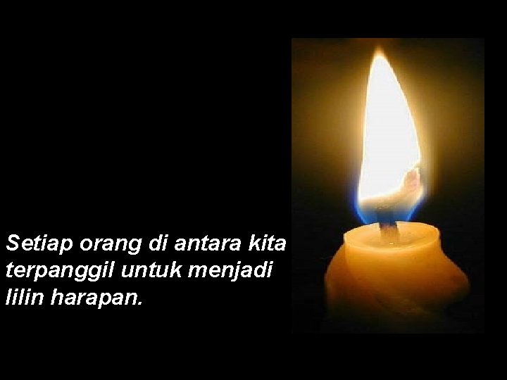 Setiap orang di antara kita terpanggil untuk menjadi lilin harapan. 