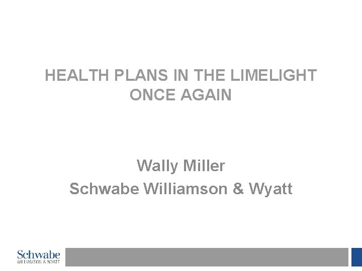 HEALTH PLANS IN THE LIMELIGHT ONCE AGAIN Wally Miller Schwabe Williamson & Wyatt 