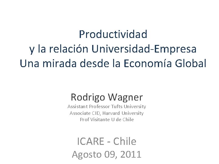 Productividad y la relación Universidad-Empresa Una mirada desde la Economía Global Rodrigo Wagner Assistant