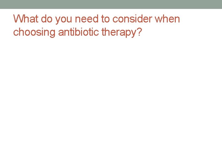 What do you need to consider when choosing antibiotic therapy? 