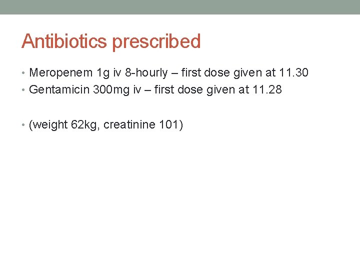 Antibiotics prescribed • Meropenem 1 g iv 8 -hourly – first dose given at