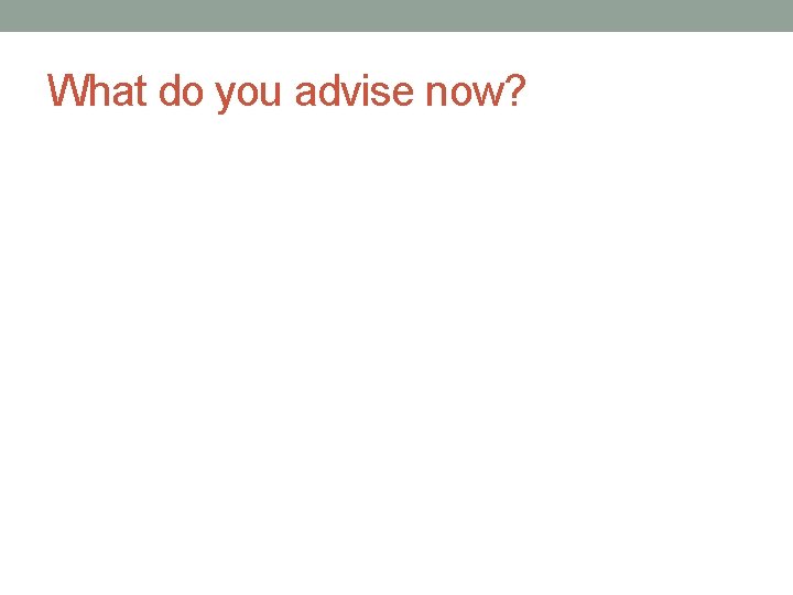 What do you advise now? 