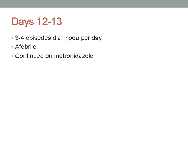 Days 12 -13 • 3 -4 episodes diarrhoea per day • Afebrile • Continued