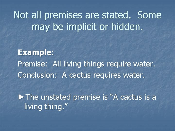 Not all premises are stated. Some may be implicit or hidden. Example: Premise: All