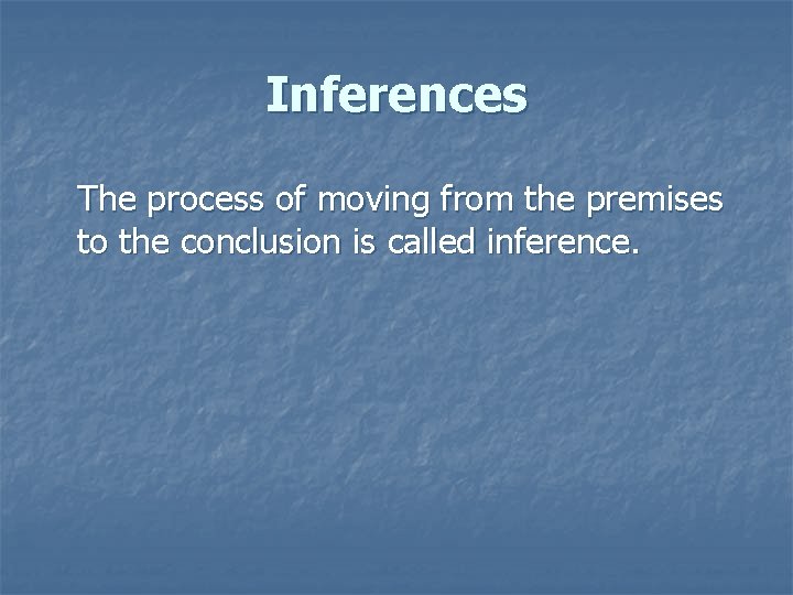 Inferences The process of moving from the premises to the conclusion is called inference.