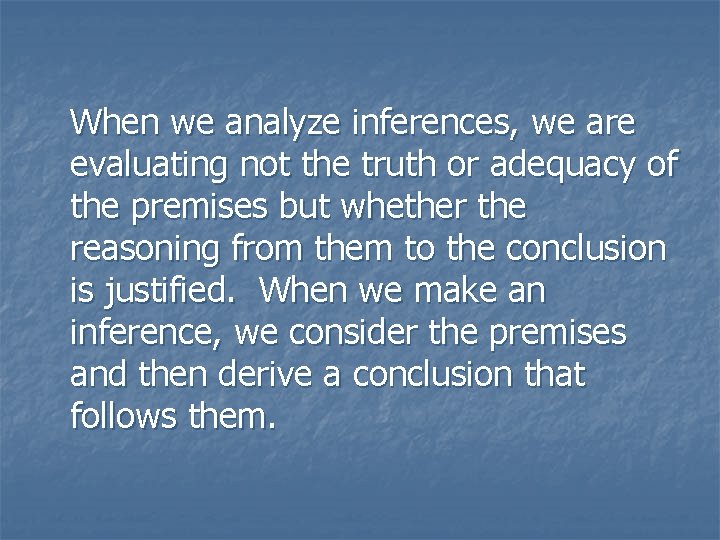 When we analyze inferences, we are evaluating not the truth or adequacy of the