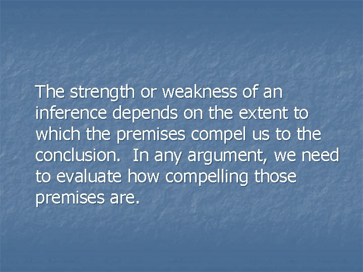 The strength or weakness of an inference depends on the extent to which the