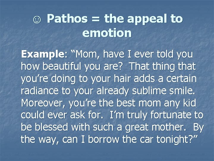☺ Pathos = the appeal to emotion Example: “Mom, have I ever told you
