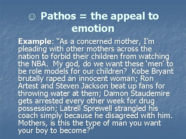 ☺ Pathos = the appeal to emotion Example: “As a concerned mother, I’m pleading