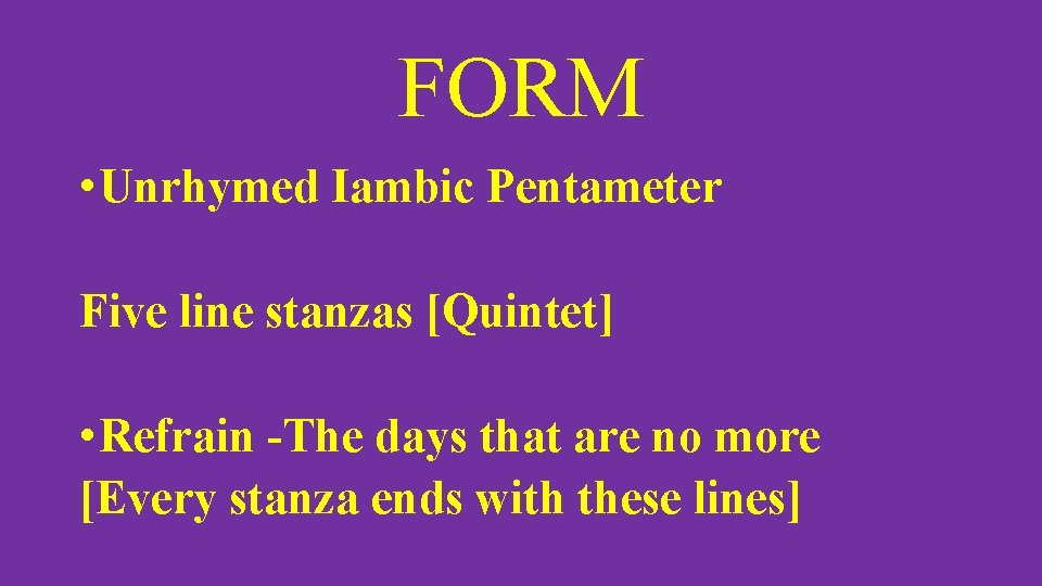 FORM • Unrhymed Iambic Pentameter Five line stanzas [Quintet] • Refrain -The days that