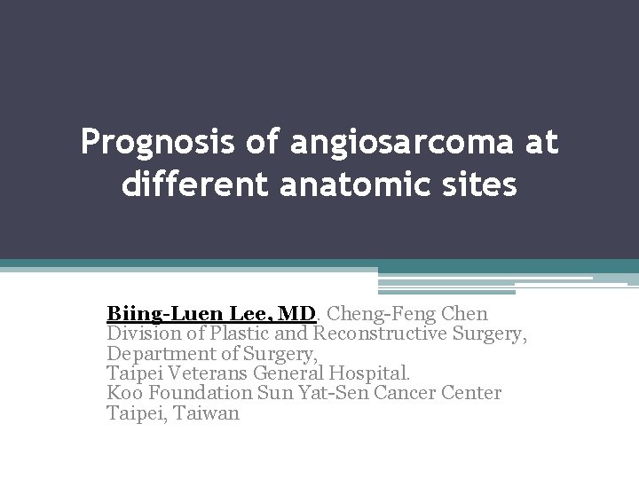 Prognosis of angiosarcoma at different anatomic sites Biing-Luen Lee, MD. Cheng-Feng Chen Division of