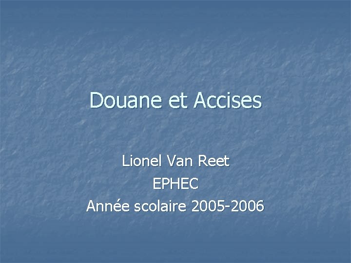 Douane et Accises Lionel Van Reet EPHEC Année scolaire 2005 -2006 