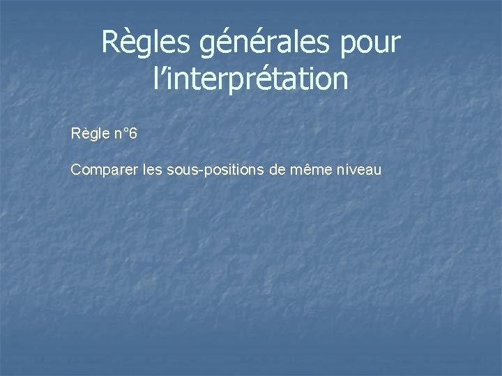 Règles générales pour l’interprétation Règle n° 6 Comparer les sous-positions de même niveau 