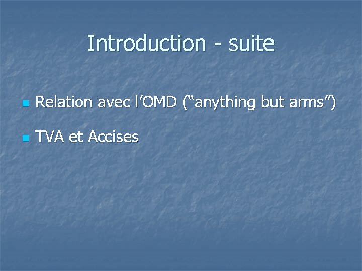 Introduction - suite n Relation avec l’OMD (“anything but arms”) n TVA et Accises