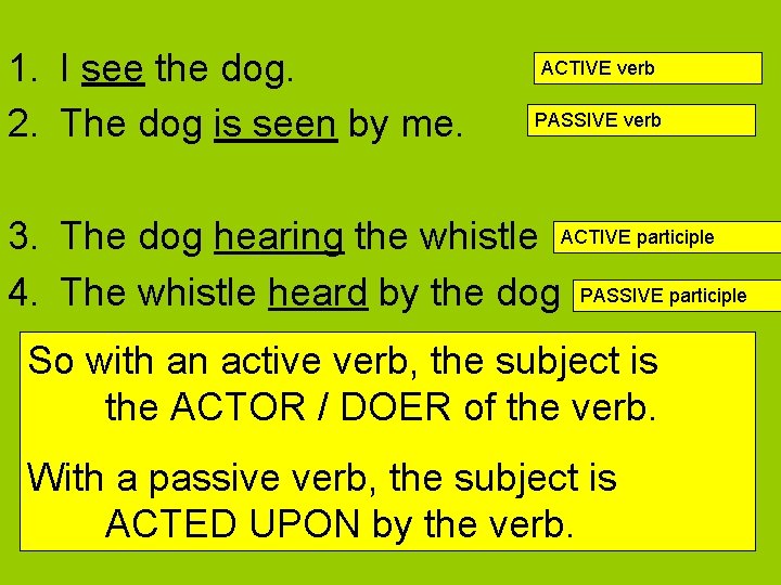 1. I see the dog. 2. The dog is seen by me. ACTIVE verb