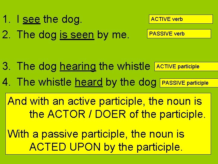 1. I see the dog. 2. The dog is seen by me. ACTIVE verb