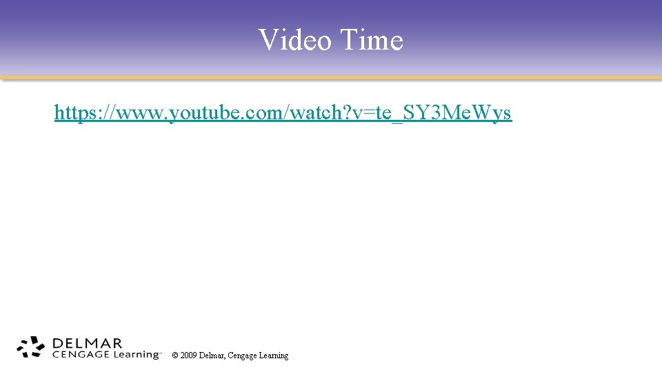 Video Time https: //www. youtube. com/watch? v=te_SY 3 Me. Wys © 2009 Delmar, Cengage