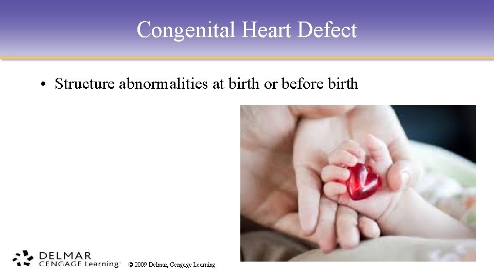 Congenital Heart Defect • Structure abnormalities at birth or before birth © 2009 Delmar,