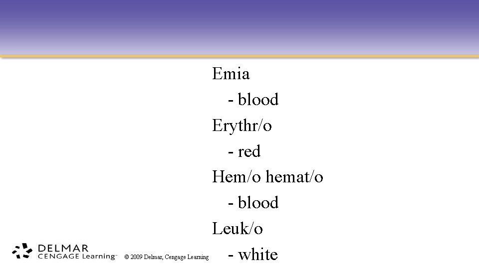 © 2009 Delmar, Cengage Learning Emia - blood Erythr/o - red Hem/o hemat/o -