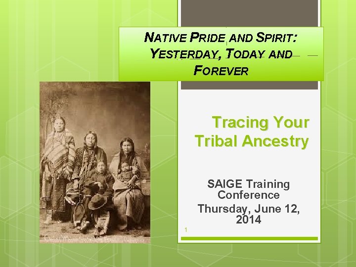 NATIVE PRIDE AND SPIRIT: YESTERDAY, TODAY AND FOREVER Tracing Your Tribal Ancestry SAIGE Training