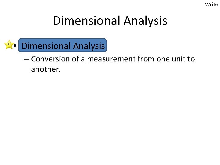 Write Dimensional Analysis • Dimensional Analysis – Conversion of a measurement from one unit