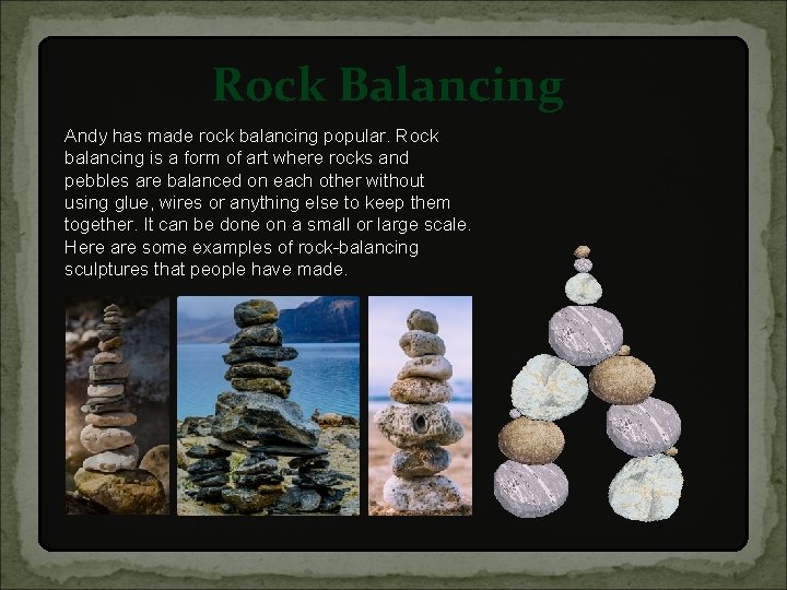 Rock Balancing Andy has made rock balancing popular. Rock balancing is a form of