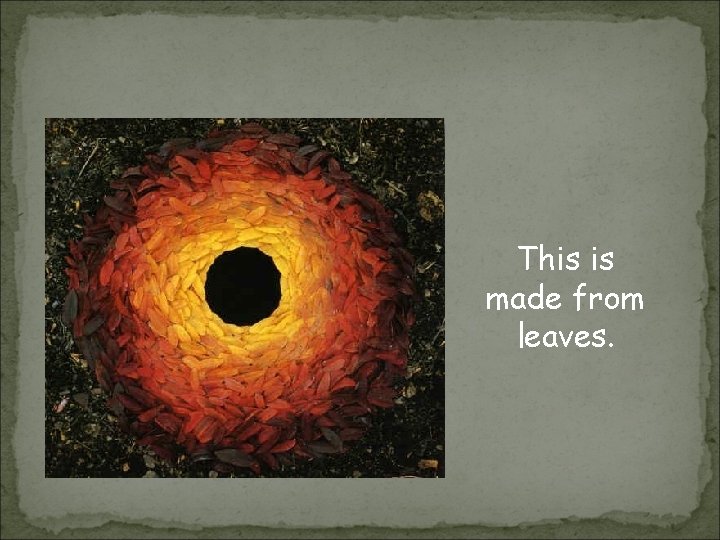 This is made from leaves. 