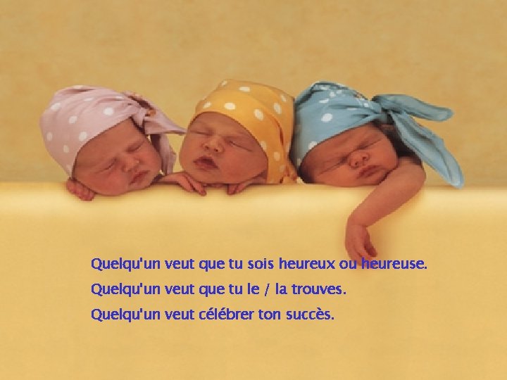 Quelqu'un veut que tu sois heureux ou heureuse. Quelqu'un veut que tu le /