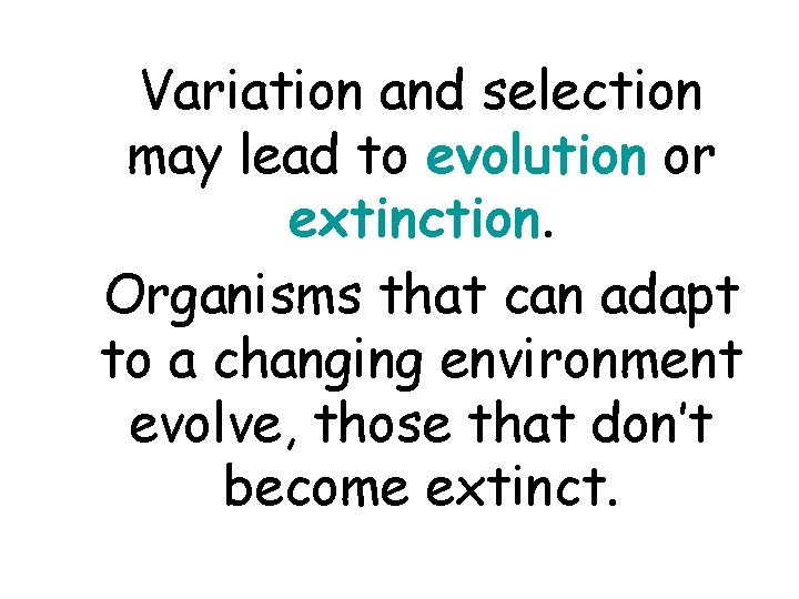 Variation and selection may lead to evolution or extinction. Organisms that can adapt to Variation and selection may lead to evolution or extinction. Organisms that can adapt to