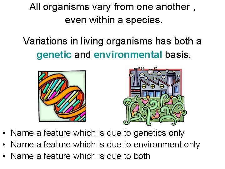 All organisms vary from one another , even within a species. Variations in living All organisms vary from one another , even within a species. Variations in living
